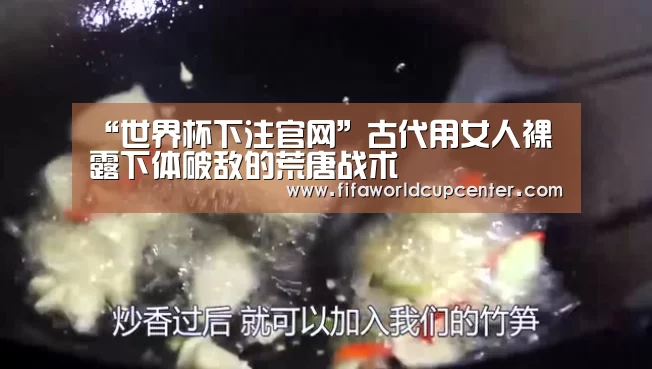 “世界杯下注官网”古代用女人裸露下体破敌的荒唐战术(图3) 世界杯下注入口