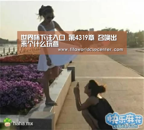 世界杯下注入口_第4319章 召唤出来个什么玩意