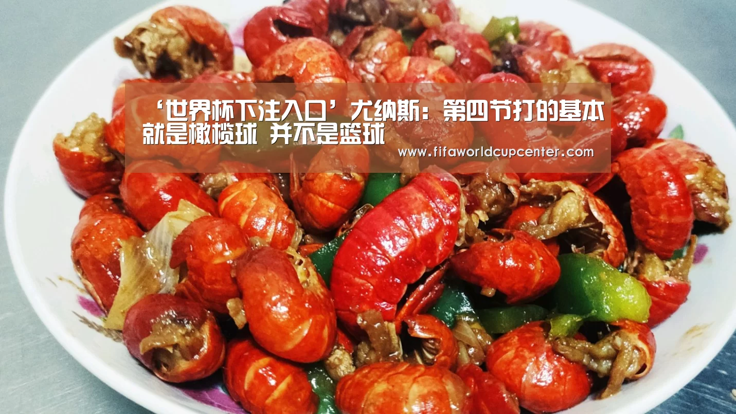 ‘世界杯下注入口’尤纳斯：第四节打的基本就是橄榄球 并不是篮