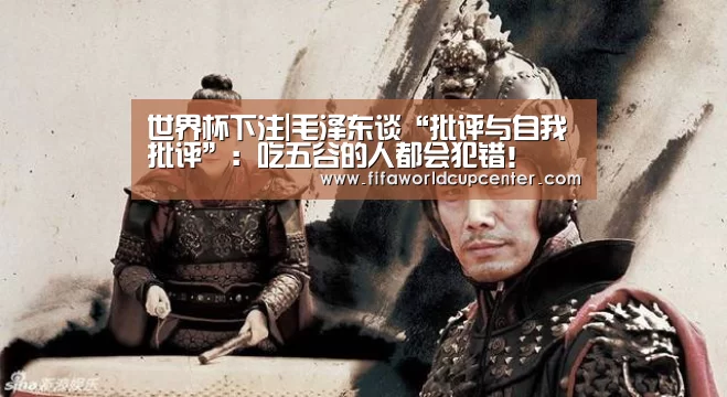 世界杯下注|毛泽东谈“批评与自我批评”：吃五谷的人都会犯错！